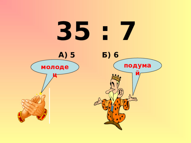 35 : 7 Б) 6 А) 5 подумай молодец 