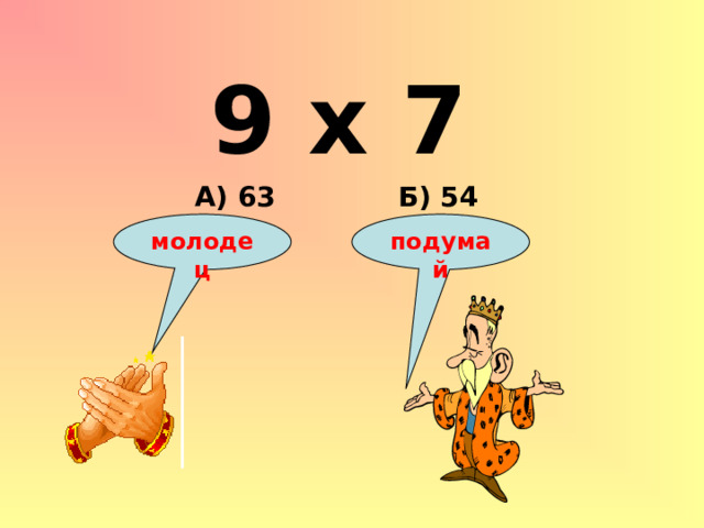 9 х 7 Б) 54 А) 63 подумай молодец 