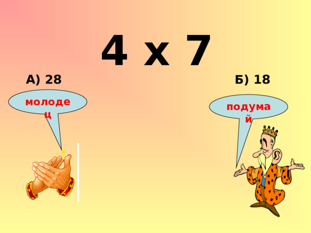 4 х 7 Б) 18 А) 28 молодец подумай 