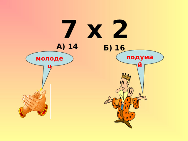7 х 2 А) 14 Б) 16 подумай молодец 