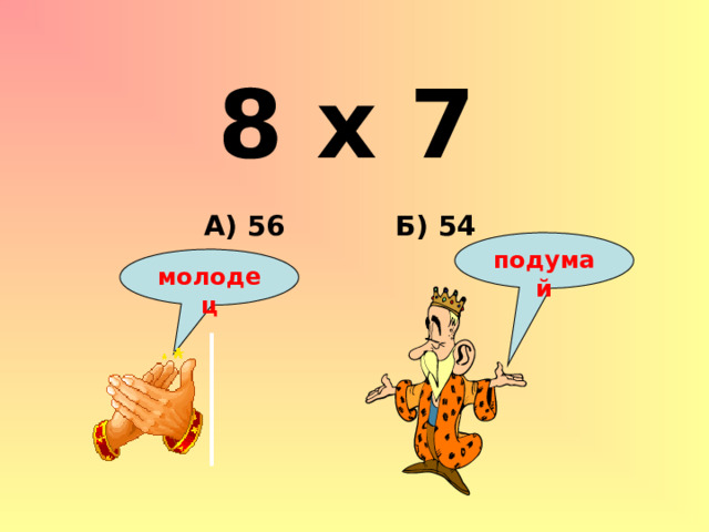 8 х 7 Б) 54 А) 56 подумай молодец 