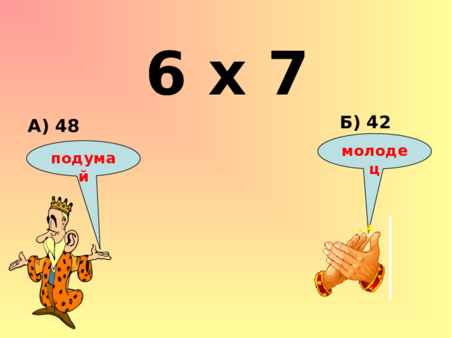6 х 7 Б) 42 А) 48 молодец подумай 