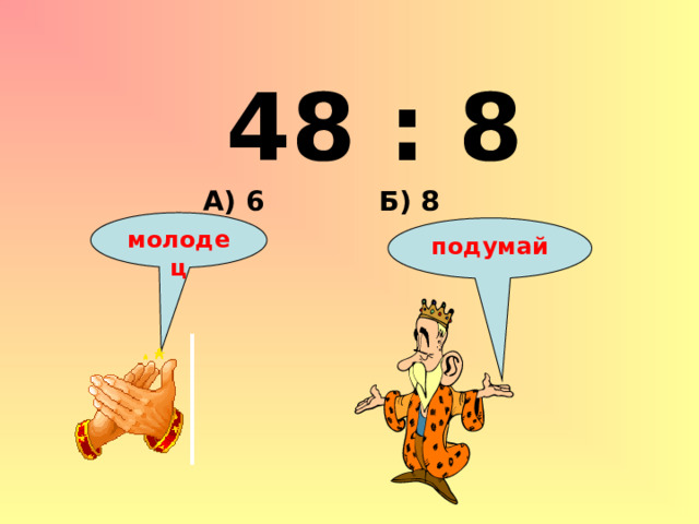 48 : 8 Б) 8 А) 6 молодец подумай 