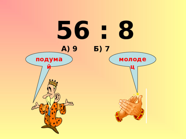 56 : 8 А) 9 Б) 7 подумай молодец 