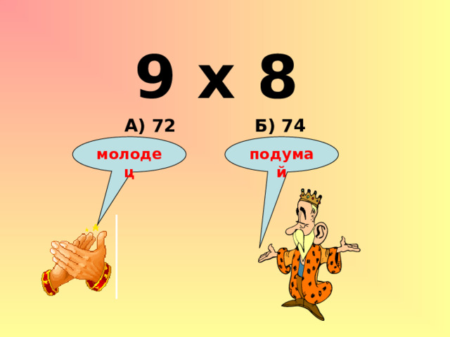 9 х 8 Б) 74 А) 72 подумай молодец 
