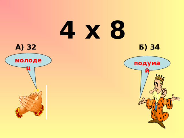 4 х 8 Б) 34 А) 32 молодец подумай 
