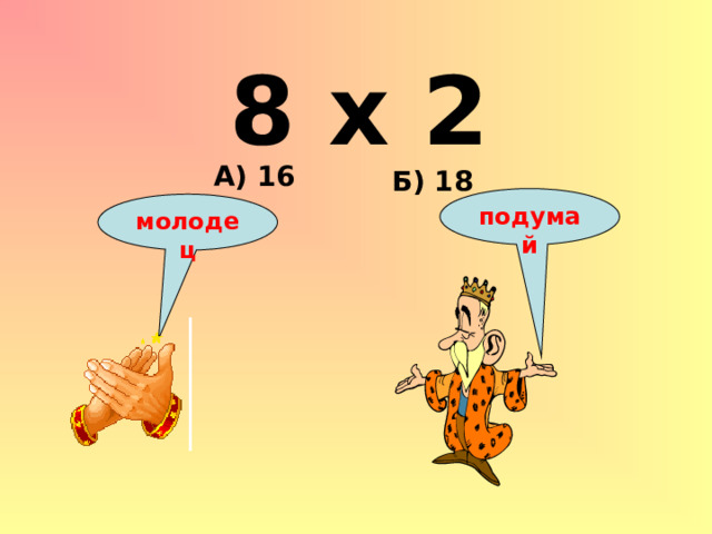 8 х 2 А) 16 Б) 18 подумай молодец 