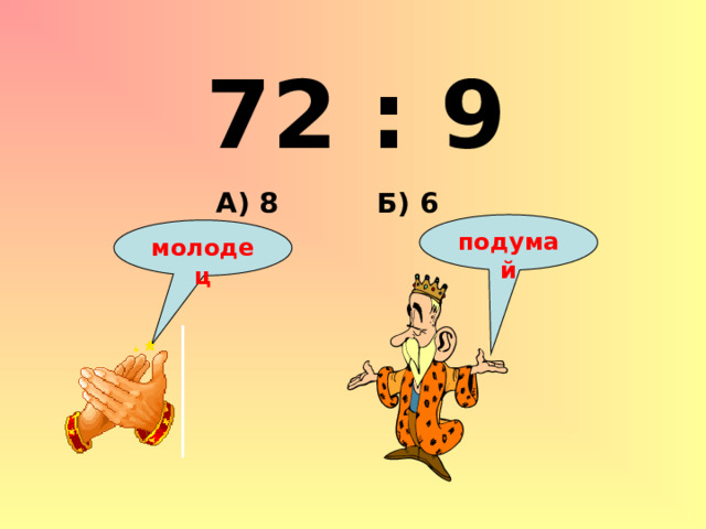 72 : 9 Б) 6 А) 8 подумай молодец 