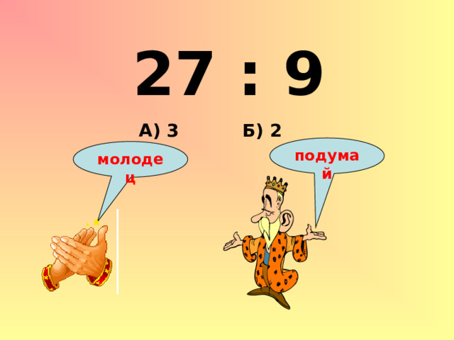 27 : 9 Б) 2 А) 3 подумай молодец 