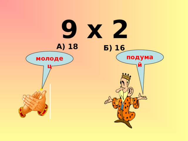 9 х 2 А) 18 Б) 16 подумай молодец 