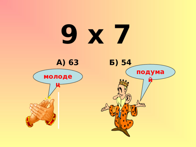 9 х 7 Б) 54 А) 63 подумай молодец 