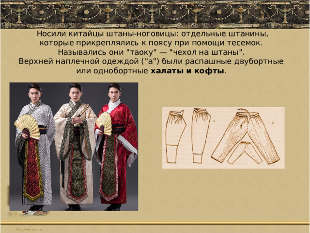 Носили китайцы штаны-ноговицы: отдельные штанины, которые прикреплялись к поясу при помощи тесемок. Назывались они 