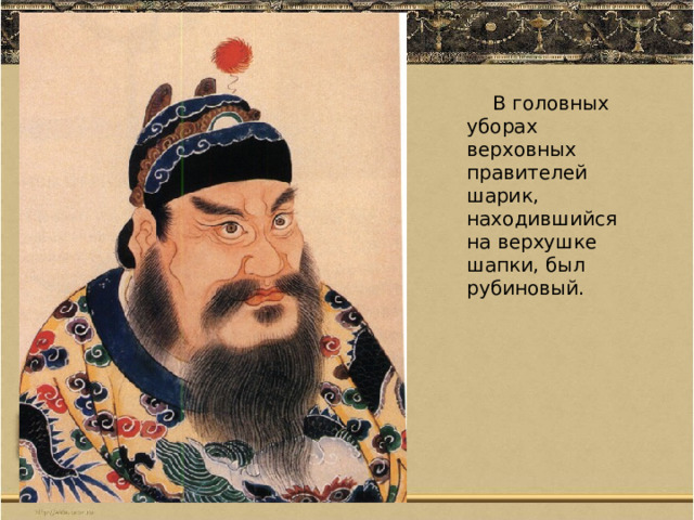 В головных уборах верховных правителей шарик, находившийся на верхушке шапки, был рубиновый. 