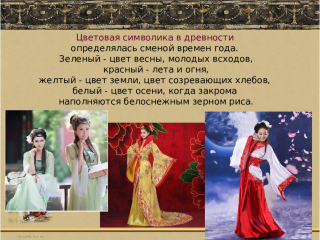 Цветовая символика в древности определялась сменой времен года. Зеленый - цвет весны, молодых всходов, красный - лета и огня, желтый - цвет земли, цвет созревающих хлебов, белый - цвет осени, когда закрома наполняются белоснежным зерном риса. 