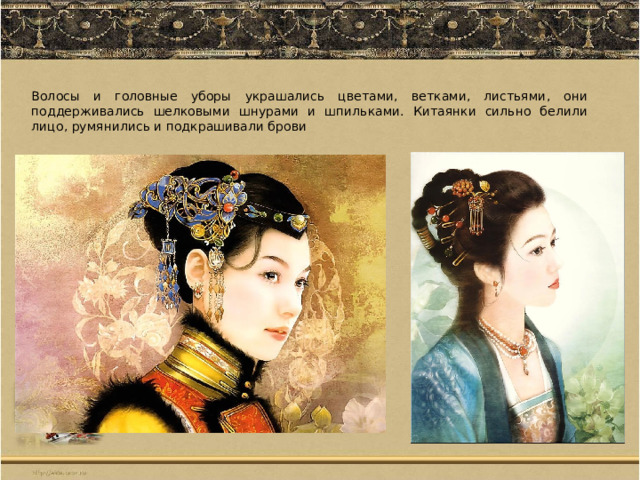 Волосы и головные уборы украшались цветами, ветками, листьями, они поддерживались шелковыми шнурами и шпильками. Китаянки сильно белили лицо, румянились и подкрашивали брови 