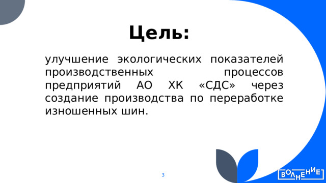 Цель:   улучшение экологических показателей производственных процессов предприятий АО ХК «СДС» через создание производства по переработке изношенных шин. 1 