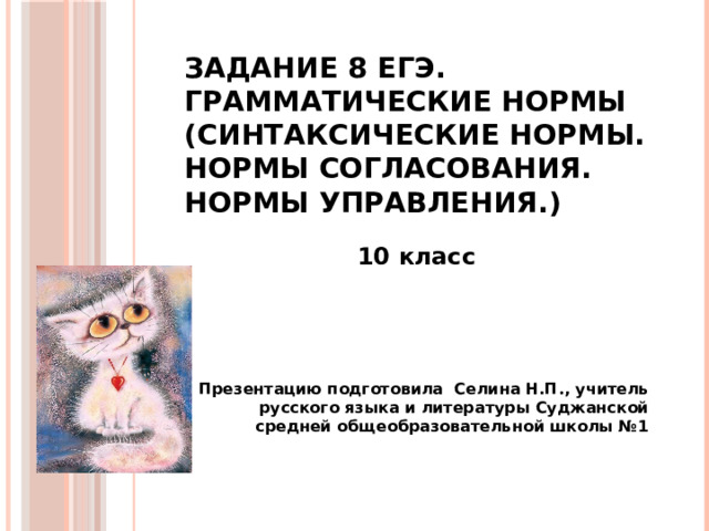 Задание 8 ЕГЭ. Грамматические нормы (Синтаксические нормы. Нормы согласования. Нормы управления.) 10 класс    Презентацию подготовила Селина Н.П., учитель русского языка и литературы Суджанской средней общеобразовательной школы №1 