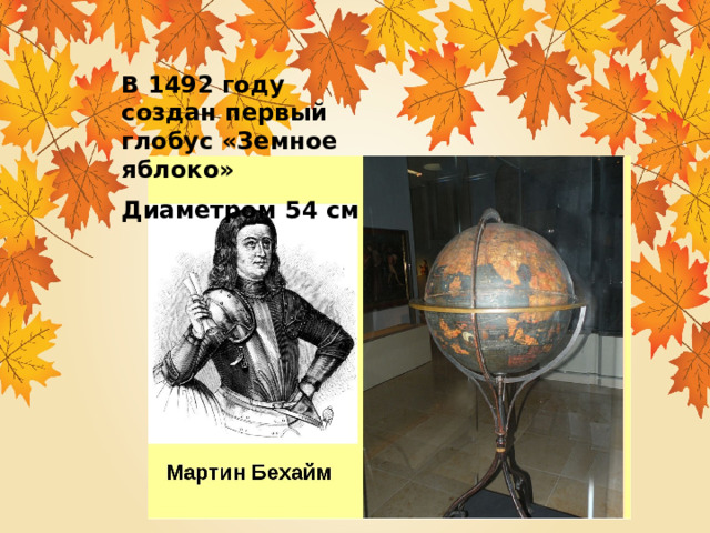 В 1492 году создан первый глобус «Земное яблоко» Диаметром 54 см 