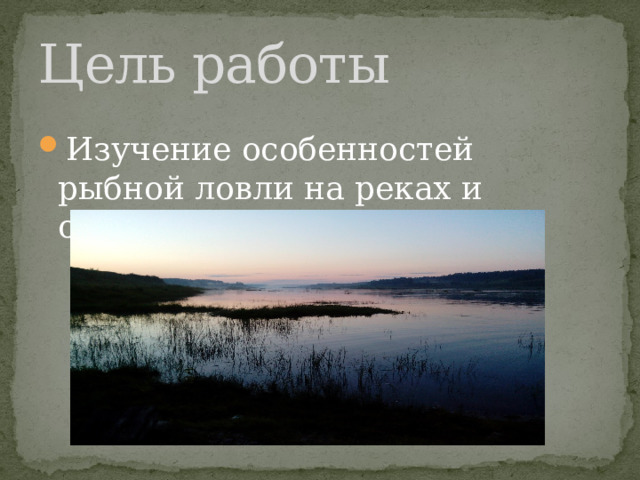 Цель работы Изучение особенностей рыбной ловли на реках и озерах п. Улитино. 