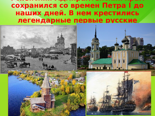 Успенский Адмиралтейский храм сохранился со времен Петра I до наших дней. В нем крестились легендарные первые русские военные корабли. 
