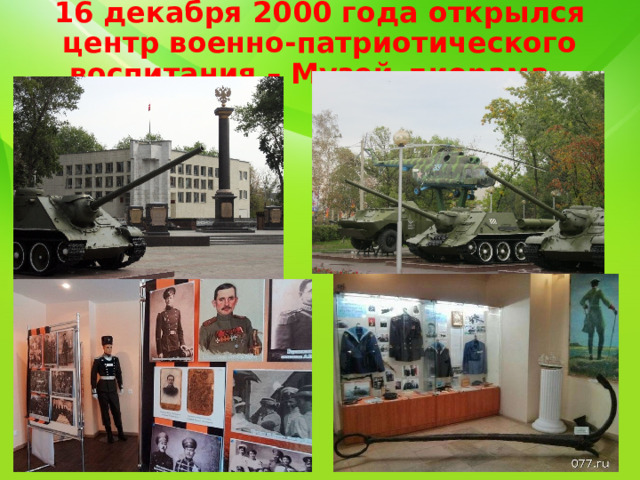 16 декабря 2000 года открылся центр военно-патриотического воспитания – Музей-диорама. 