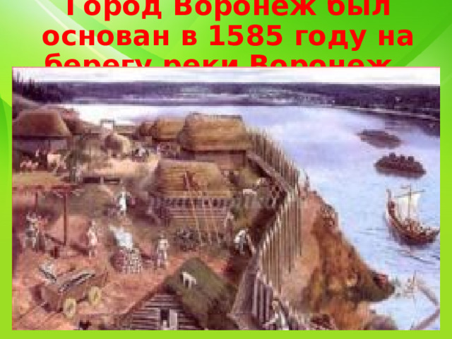 Город Воронеж был основан в 1585 году на берегу реки Воронеж. 