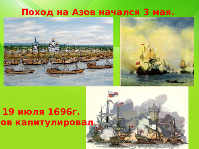 Поход на Азов начался 3 мая. 19 июля 1696г. Азов капитулировал . 