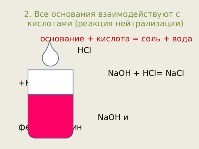 2. Все основания взаимодействуют с кислотами (реакция нейтрализации) основание + кислота = соль + вода  HCl  NaOH  + HCl= NaCl +H 2 O  NaOH и фенолфталеин 