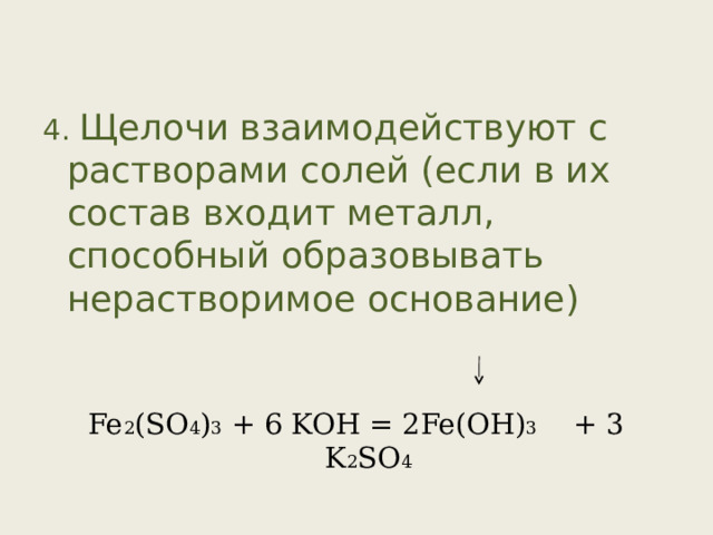 4. Щелочи взаимодействуют с растворами солей (если в их состав входит металл, способный образовывать нерастворимое основание) Fe 2 (SO 4 ) 3 + 6 KOH = 2Fe(OH) 3 + 3 K 2 SO 4 