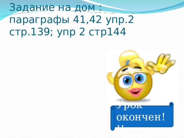 Задание на дом :  параграфы 41,42 упр.2 стр.139; упр 2 стр144 Урок окончен!!! 