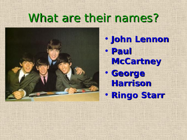 What are their names? John Lennon Paul McCartney George Harrison Ringo Starr 