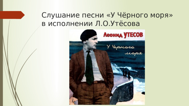 Слушание песни «У Чёрного моря» в исполнении Л.О.Утёсова 