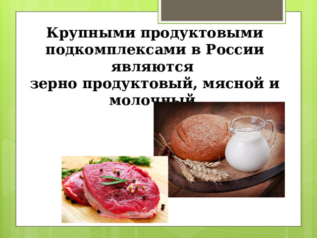 Крупными продуктовыми подкомплексами в России являются зерно продуктовый, мясной и молочный. 