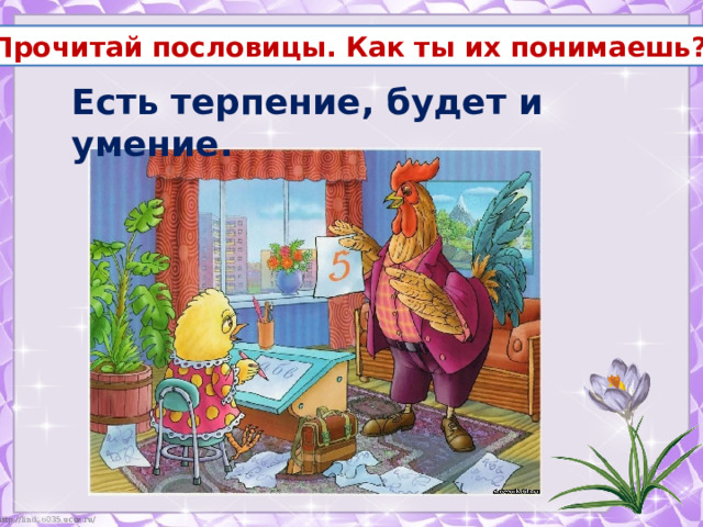 Прочитай пословицы. Как ты их понимаешь? Есть терпение, будет и умение. 