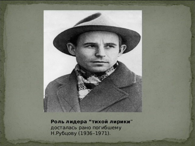 Роль лидера “тихой лирики ” досталась рано погибшему Н.Рубцову (1936–1971).   