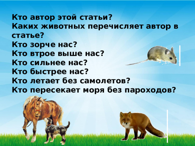 Кто автор этой статьи?  Каких животных перечисляет автор в статье?  Кто зорче нас?  Кто втрое выше нас?  Кто сильнее нас?  Кто быстрее нас?  Кто летает без самолетов? Кто пересекает моря без пароходов? 