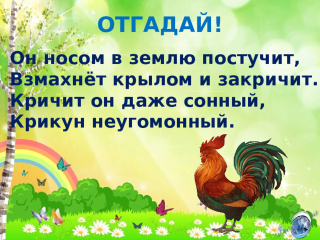 Отгадай! Он носом в землю постучит, Взмахнёт крылом и закричит. Кричит он даже сонный, Крикун неугомонный. 