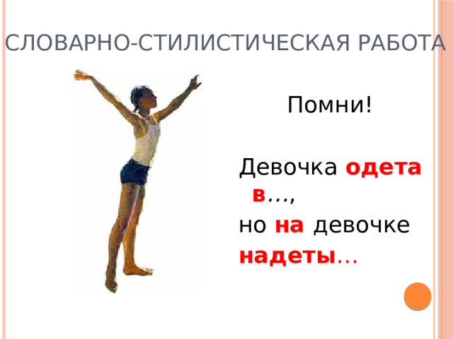 Словарно-стилистическая работа  Помни! Девочка  одета в … , но  на девочке надеты … 