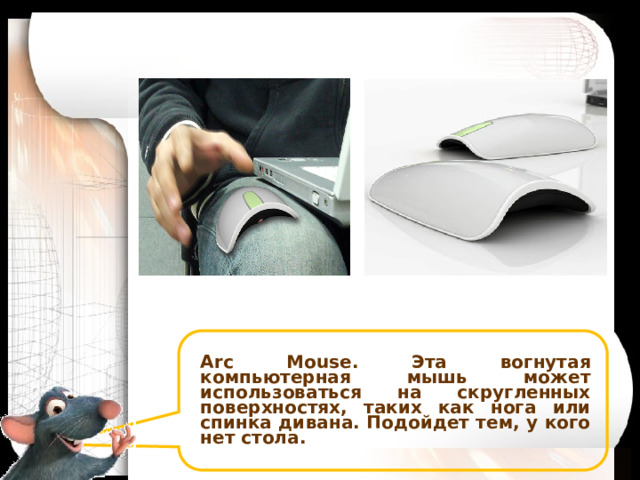 Arc Mouse. Эта вогнутая компьютерная мышь может использоваться на скругленных поверхностях, таких как нога или спинка дивана. Подойдет тем, у кого нет стола. 