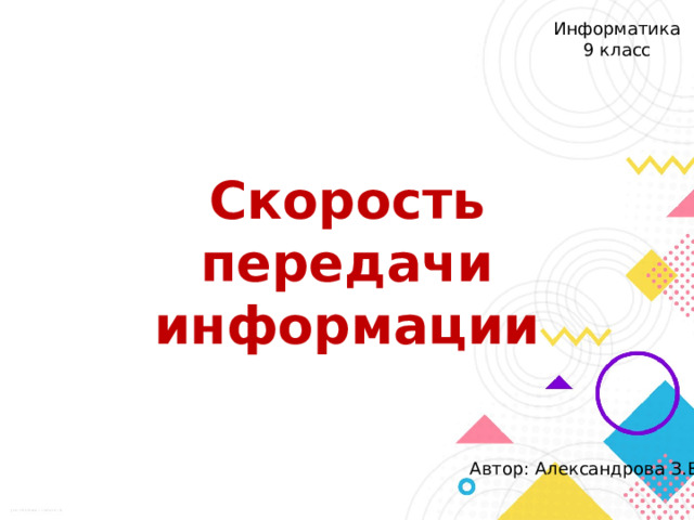 Информатика 9 класс Скорость передачи информации Автор: Александрова З.В. 