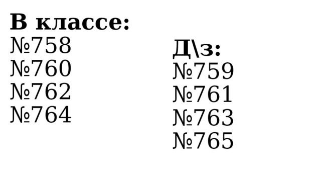 В классе: № 758  № 760 Д\з: № 762 № 759 № 764 № 761 № 763  № 765   