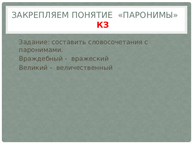 Закрепляем понятие «Паронимы» КЗ Задание: составить словосочетания с паронимами. Враждебный - вражеский Великий - величественный 