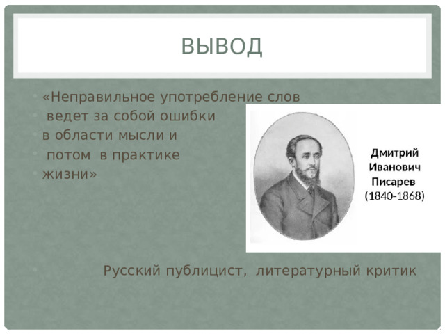 Вывод «Неправильное употребление слов  ведет за собой ошибки в области мысли и  потом в практике жизни»  Русский публицист, литературный критик 