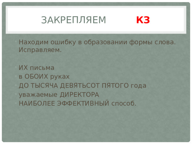 Закрепляем КЗ Находим ошибку в образовании формы слова. Исправляем. ИХ пись­ма в ОБОИХ руках ДО ТЫ­СЯ­ЧА ДЕ­ВЯТЬ­СОТ ПЯ­ТО­ГО года ува­жа­е­мые ДИ­РЕК­ТО­РА НАИБОЛЕЕ ЭФФЕКТИВНЫЙ способ. 