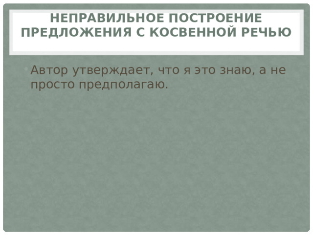 Неправильное построение предложения с косвенной речью   Автор утверждает, что я это знаю, а не просто предполагаю. 