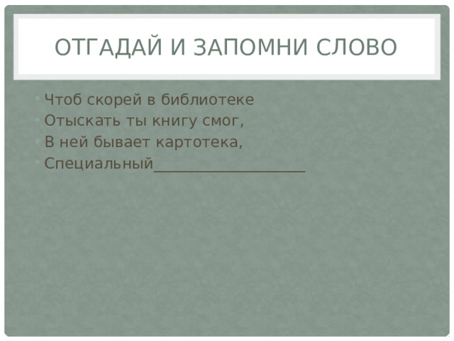 Отгадай и запомни слово Чтоб скорей в библиотеке Отыскать ты книгу смог, В ней бывает картотека, Специальный____________________ 