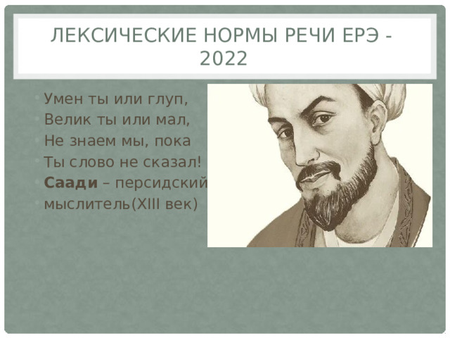 Лексические нормы речи еРЭ - 2022 Умен ты или глуп, Велик ты или мал, Не знаем мы, пока Ты слово не сказал! Саади – персидский мыслитель(ХIII век) 