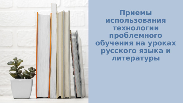 Приемы использования технологии проблемного обучения на уроках русского языка и литературы 