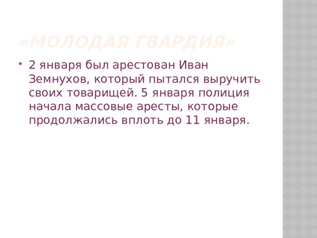«Молодая гвардия» 2 января был арестован Иван Земнухов, который пытался выручить своих товарищей. 5 января полиция начала массовые аресты, которые продолжались вплоть до 11 января. 