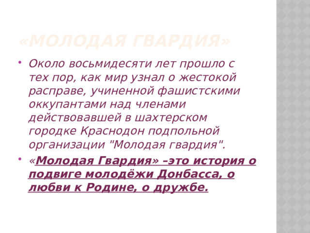 «Молодая гвардия» Около восьмидесяти лет прошло с тех пор, как мир узнал о жестокой расправе, учиненной фашистскими оккупантами над членами действовавшей в шахтерском городке Краснодон подпольной организации 